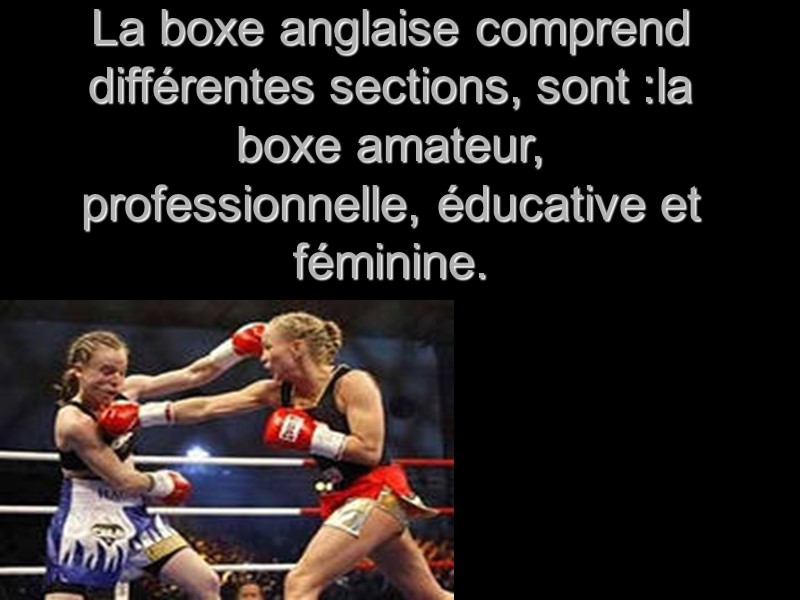La boxe anglaise comprend différentes sections, sont :la boxe amateur, professionnelle, éducative et féminine.